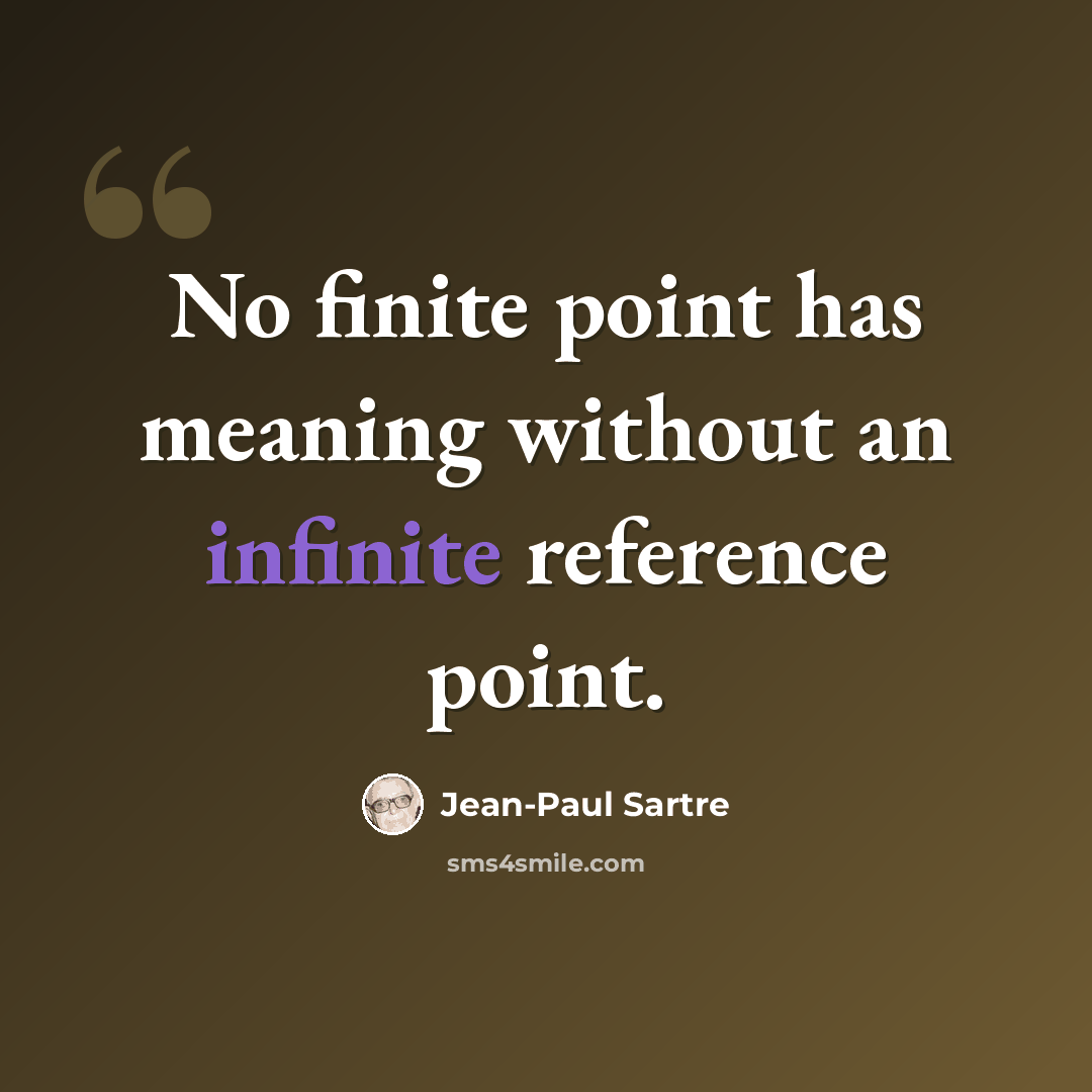 “No finite point has meaning without an infinite reference point.” quote by Jean-Paul Sartre