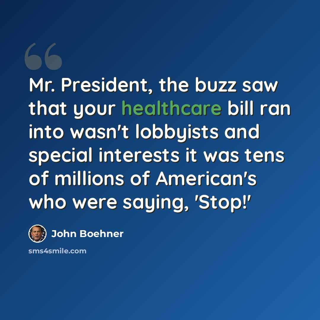 “Mr. President, the buzz saw that your healthcare bill ran into wasn't lobbyists and special interests it was tens of millions of American's who were saying, 'Stop!'” quote by John Boehner