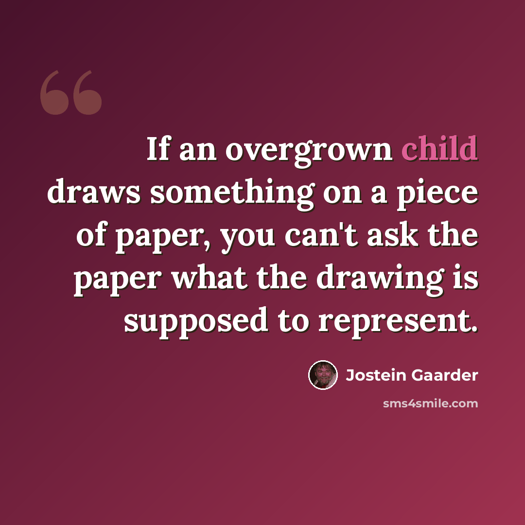 “If an overgrown child draws something on a piece of paper, you can't ask the paper what the drawing is supposed to represent.” quote by Jostein Gaarder