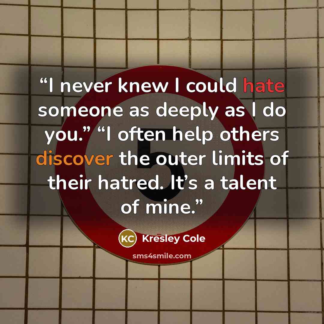 “I never knew I could hate someone as deeply as I do you.” “I often help others discover the outer limits of their hatred. It’s a talent of mine.” quote by Kresley Cole
