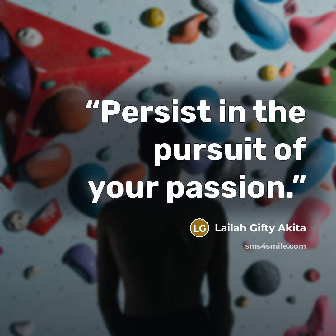 “Persist in the pursuit of your passion.” quote by Lailah Gifty Akita