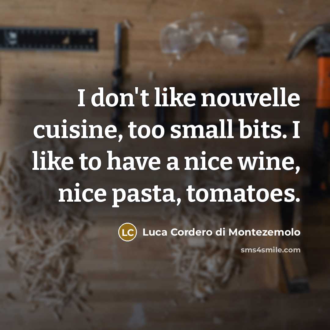 “I don't like nouvelle cuisine, too small bits. I like to have a nice wine, nice pasta, tomatoes.” quote by Luca Cordero di Montezemolo