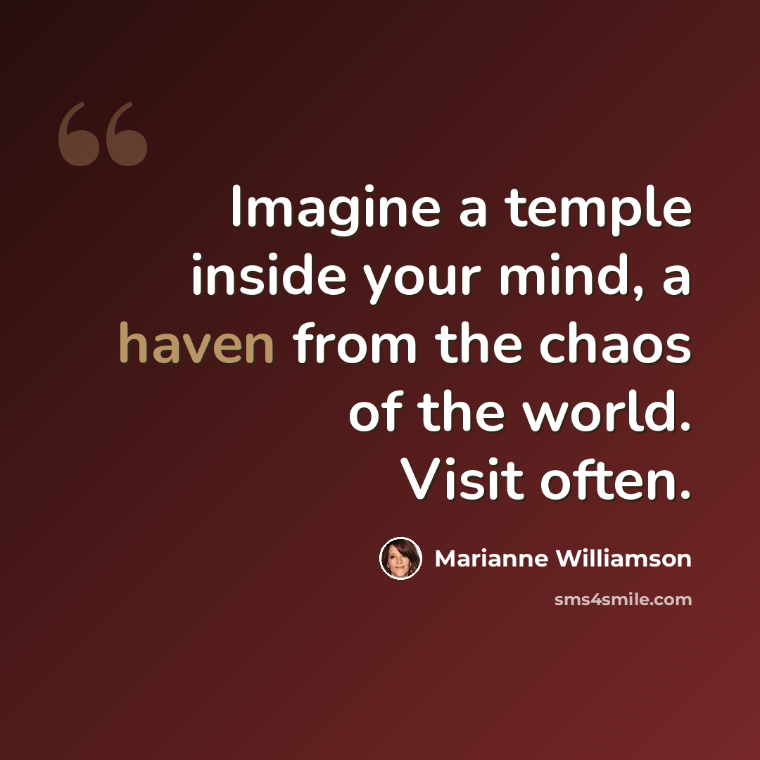 “Imagine a temple inside your mind, a haven from the chaos of the world. Visit often.” quote by Marianne Williamson