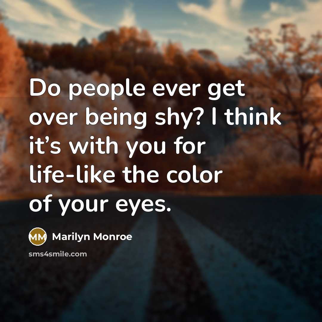 “Do people ever get over being shy? I think it’s with you for life-like the color of your eyes.” quote by Marilyn Monroe