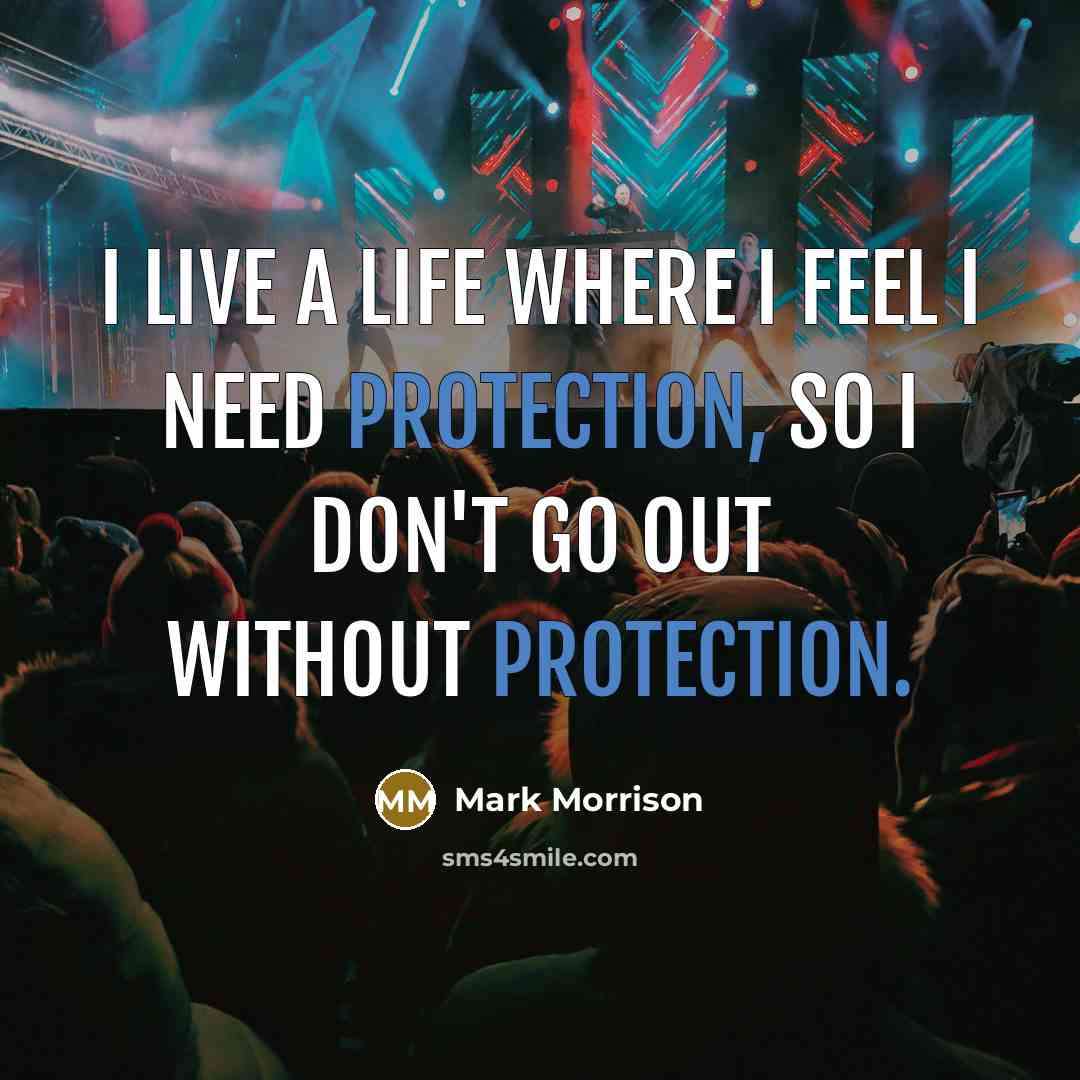 “I live a life where I feel I need protection, so I don't go out without protection.” quote by Mark Morrison