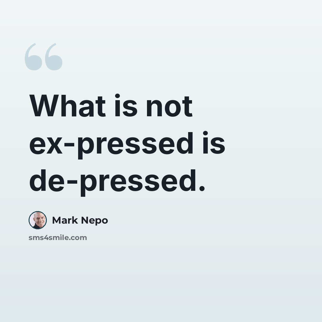 “What is not ex-pressed is de-pressed.” quote by Mark Nepo