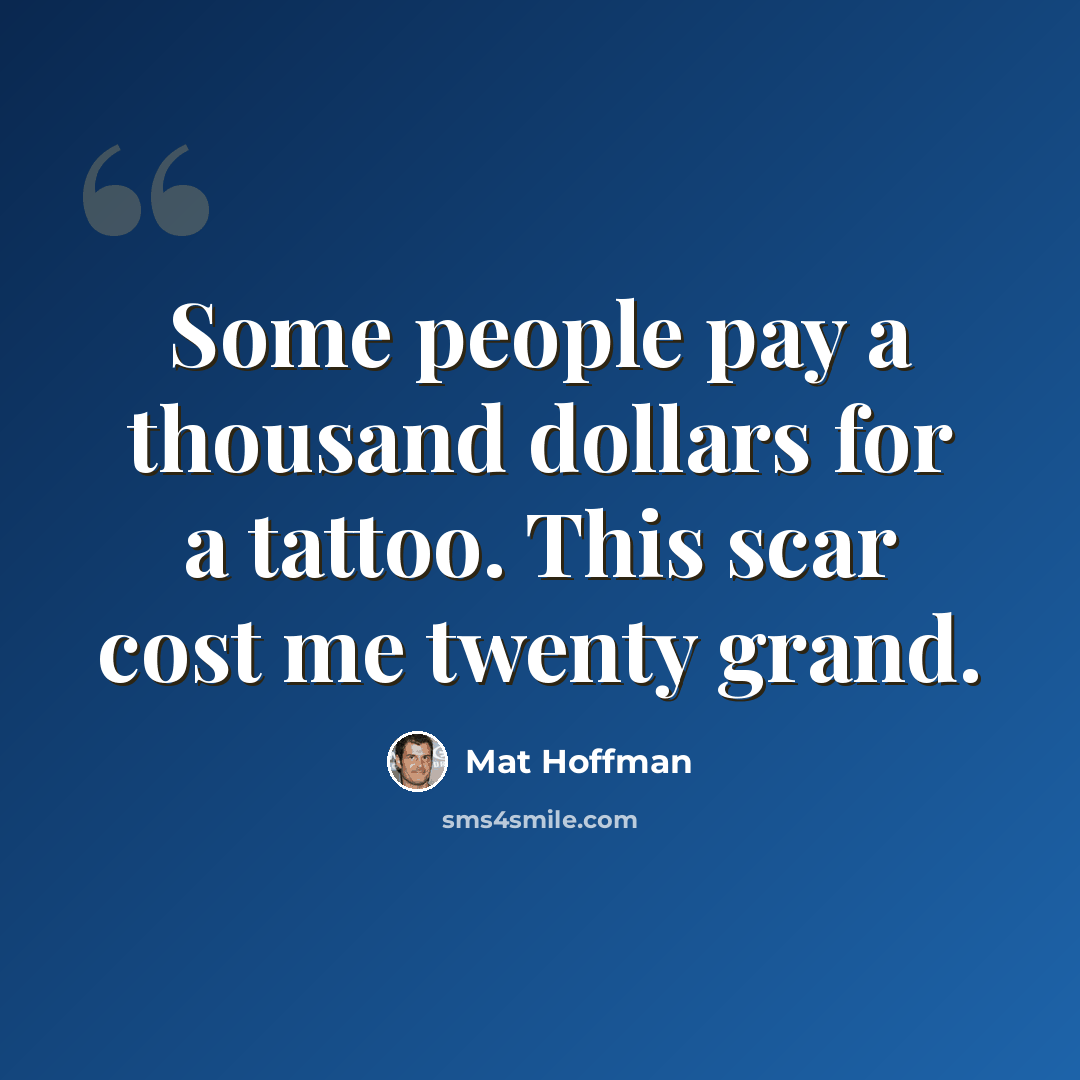 “Some people pay a thousand dollars for a tattoo. This scar cost me twenty grand.” quote by Mat Hoffman