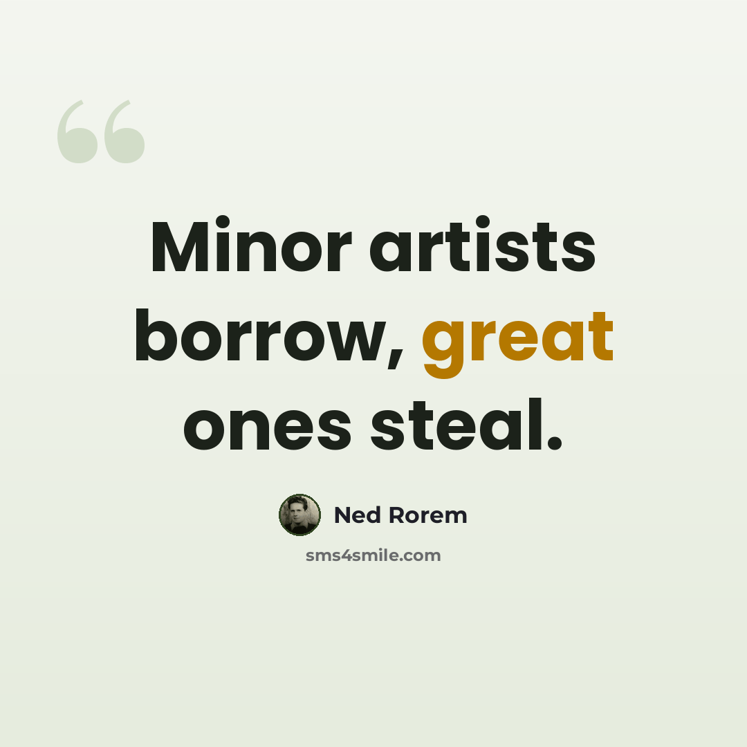 “Minor artists borrow, great ones steal.” quote by Ned Rorem