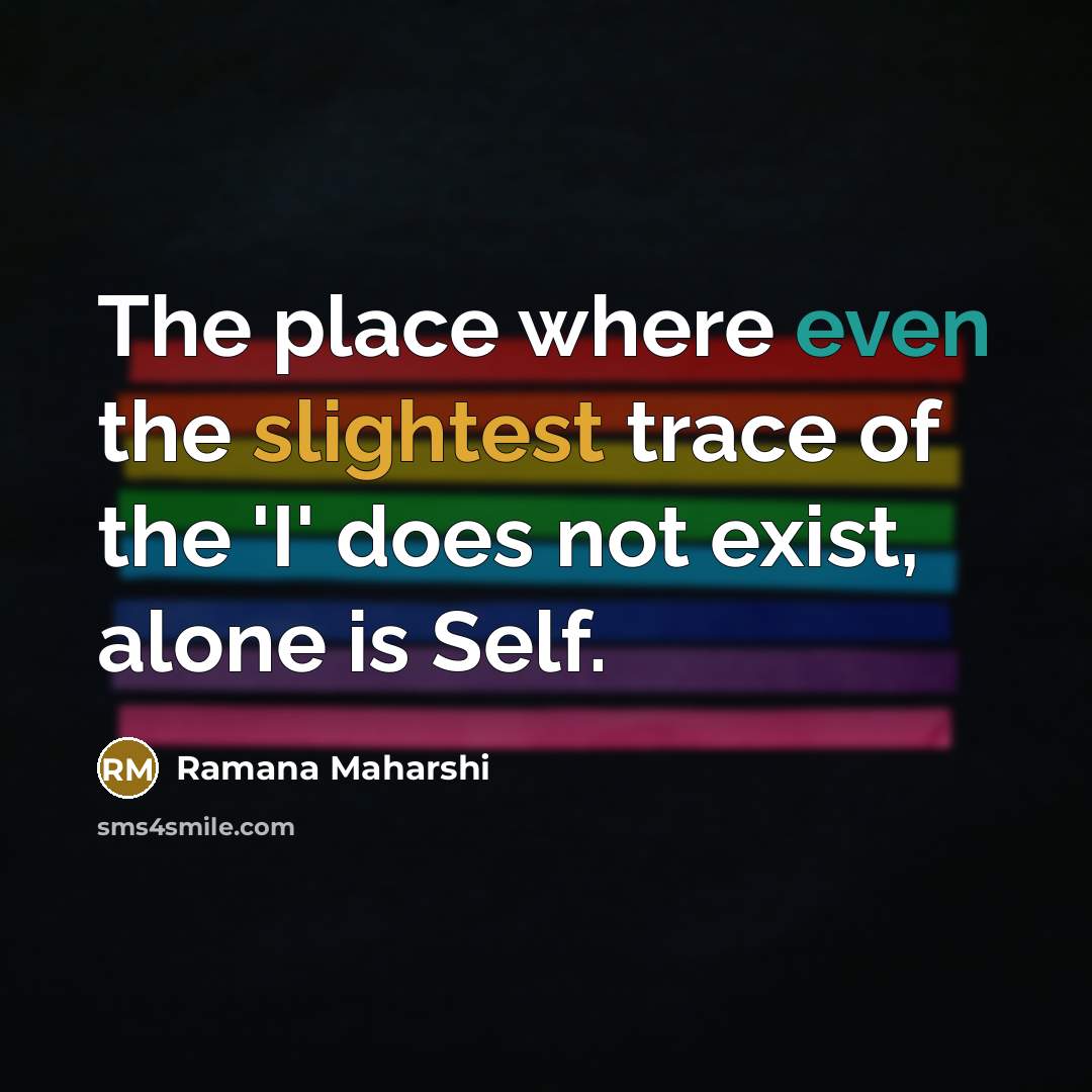 “The place where even the slightest trace of the 'I' does not exist, alone is Self.” quote by Ramana Maharshi