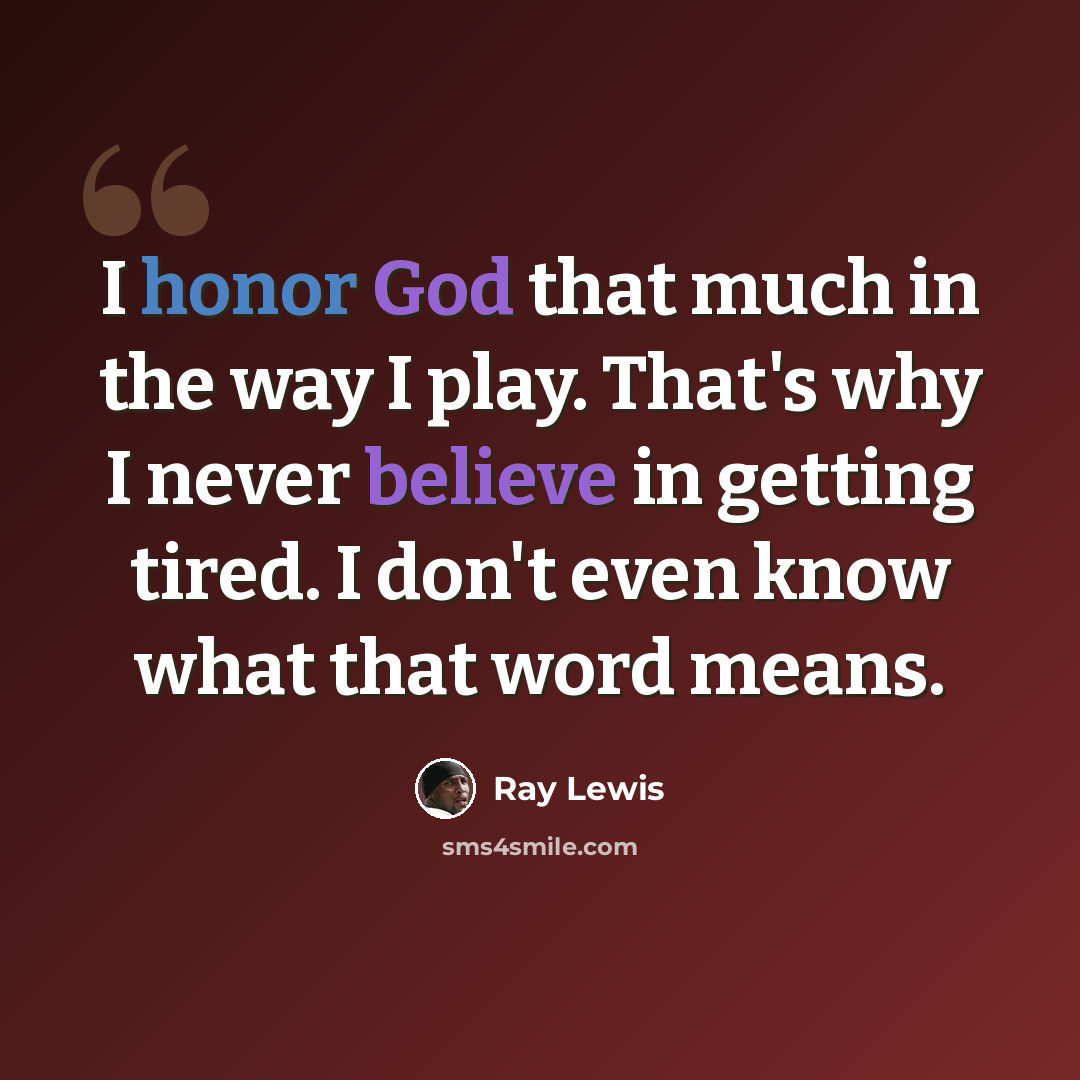 “I honor God that much in the way I play. That's why I never believe in getting tired. I don't even know what that word means.” quote by Ray Lewis