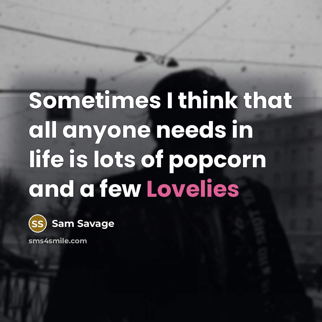 “Sometimes I think that all anyone needs in life is lots of popcorn and a few Lovelies” quote by Sam Savage