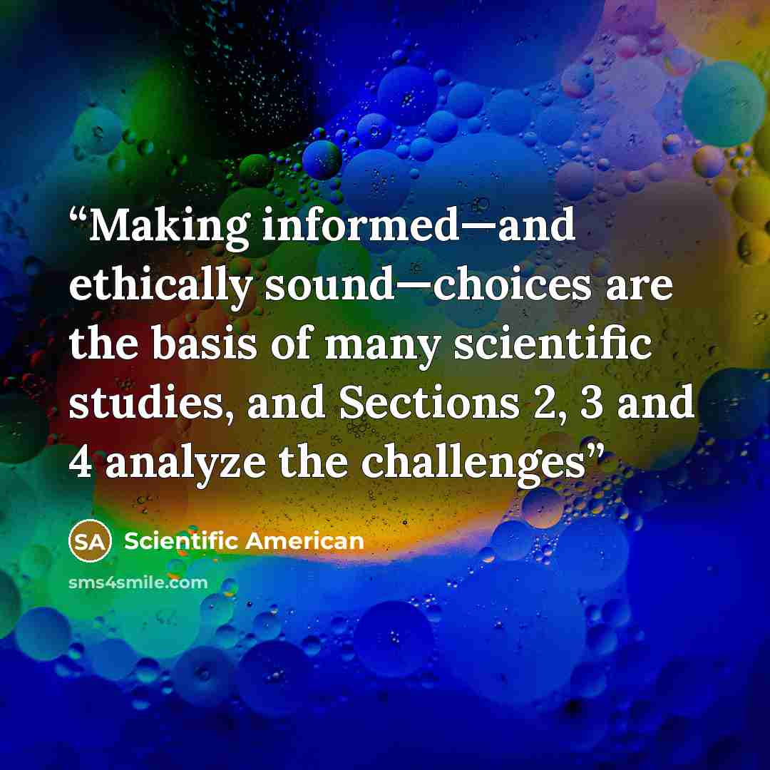 “Making informed—and ethically sound—choices are the basis of many scientific studies, and Sections 2, 3 and 4 analyze the challenges” quote by Scientific American