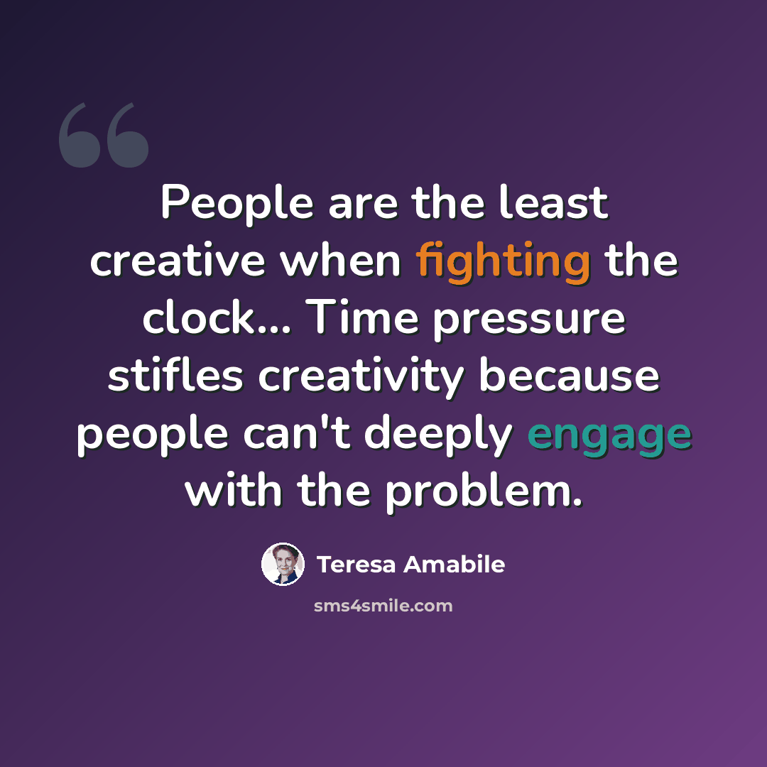 “People are the least creative when fighting the clock... Time pressure stifles creativity because people can't deeply engage with the problem.” quote by Teresa Amabile