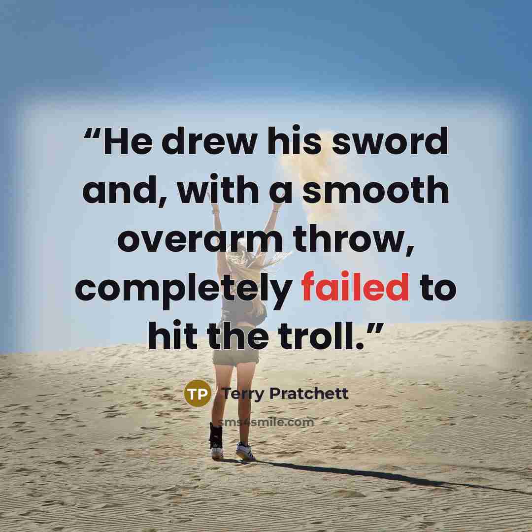 “He drew his sword and, with a smooth overarm throw, completely failed to hit the troll.” quote by Terry Pratchett
