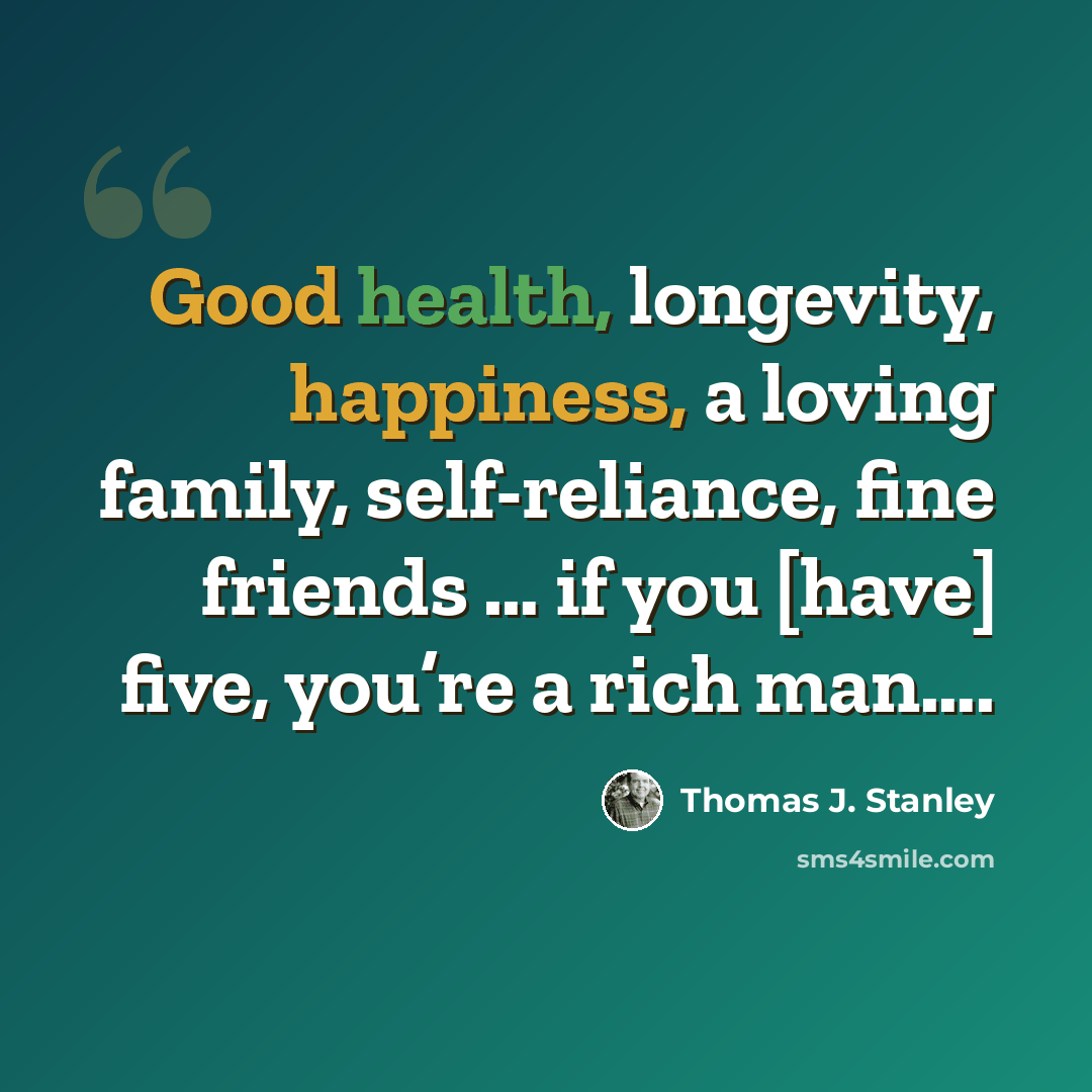 “Good health, longevity, happiness, a loving family, self-reliance, fine friends … if you [have] five, you’re a rich man….” quote by Thomas J. Stanley