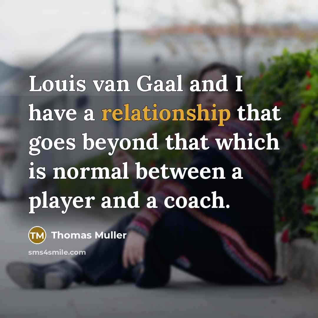 “Louis van Gaal and I have a relationship that goes beyond that which is normal between a player and a coach.” quote by Thomas Muller