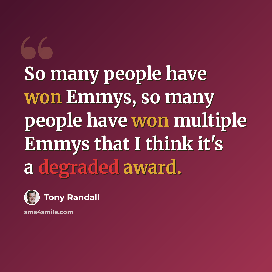 “So many people have won Emmys, so many people have won multiple Emmys that I think it's a degraded award.” quote by Tony Randall