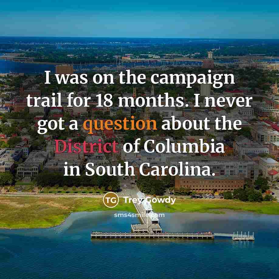“I was on the campaign trail for 18 months. I never got a question about the District of Columbia in South Carolina.” quote by Trey Gowdy