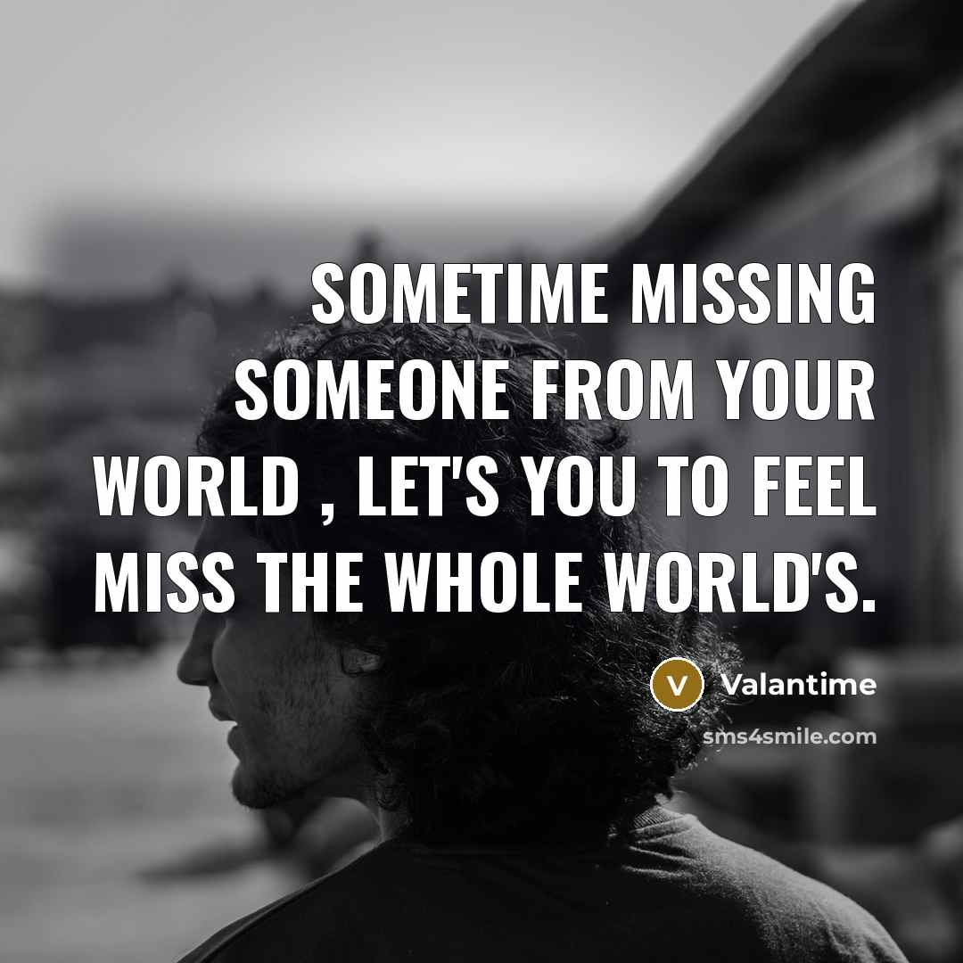 “Sometime missing someone from your world , let's you to feel miss the whole world's.” quote by Valantime
