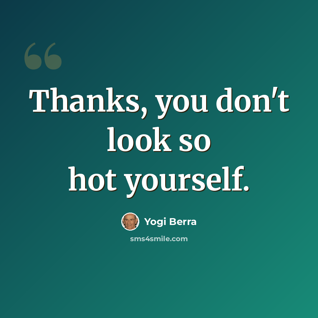 “Thanks, you don't look so hot yourself.” quote by Yogi Berra