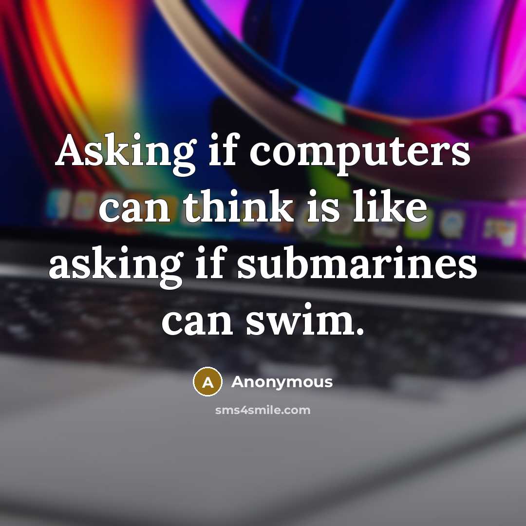“Asking if computers can think is like asking if submarines can swim.” quote by Anonymous
