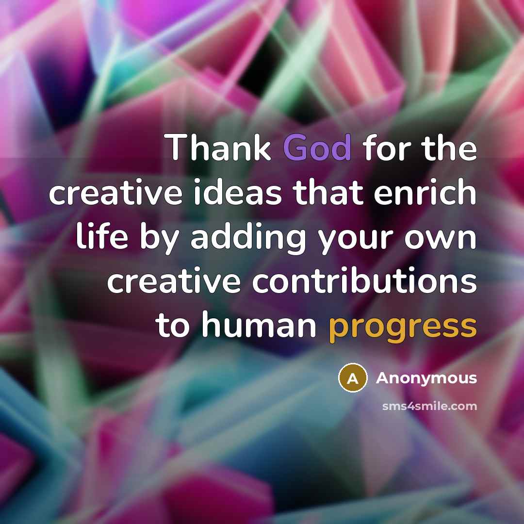 “Thank God for the creative ideas that enrich life by adding your own creative contributions to human progress” quote by Anonymous