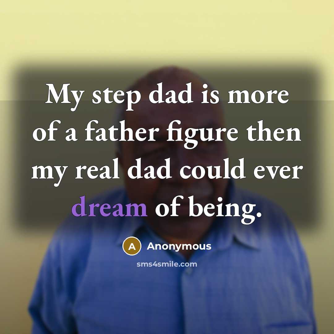 “My step dad is more of a father figure then my real dad could ever dream of being.” quote by Anonymous