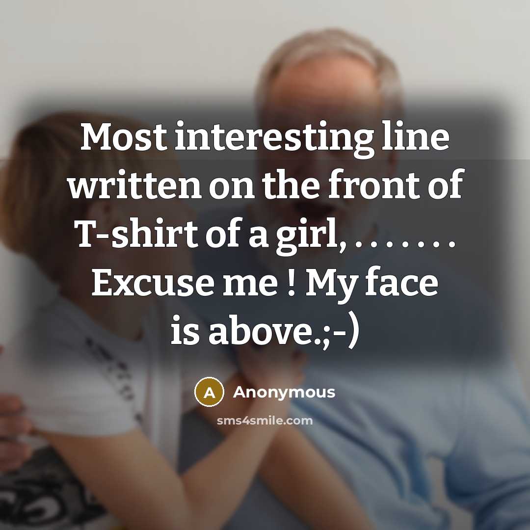 “Most interesting line written on the front of T-shirt of a girl, . . . . . . . Excuse me ! My face is above.;-)” quote by Anonymous
