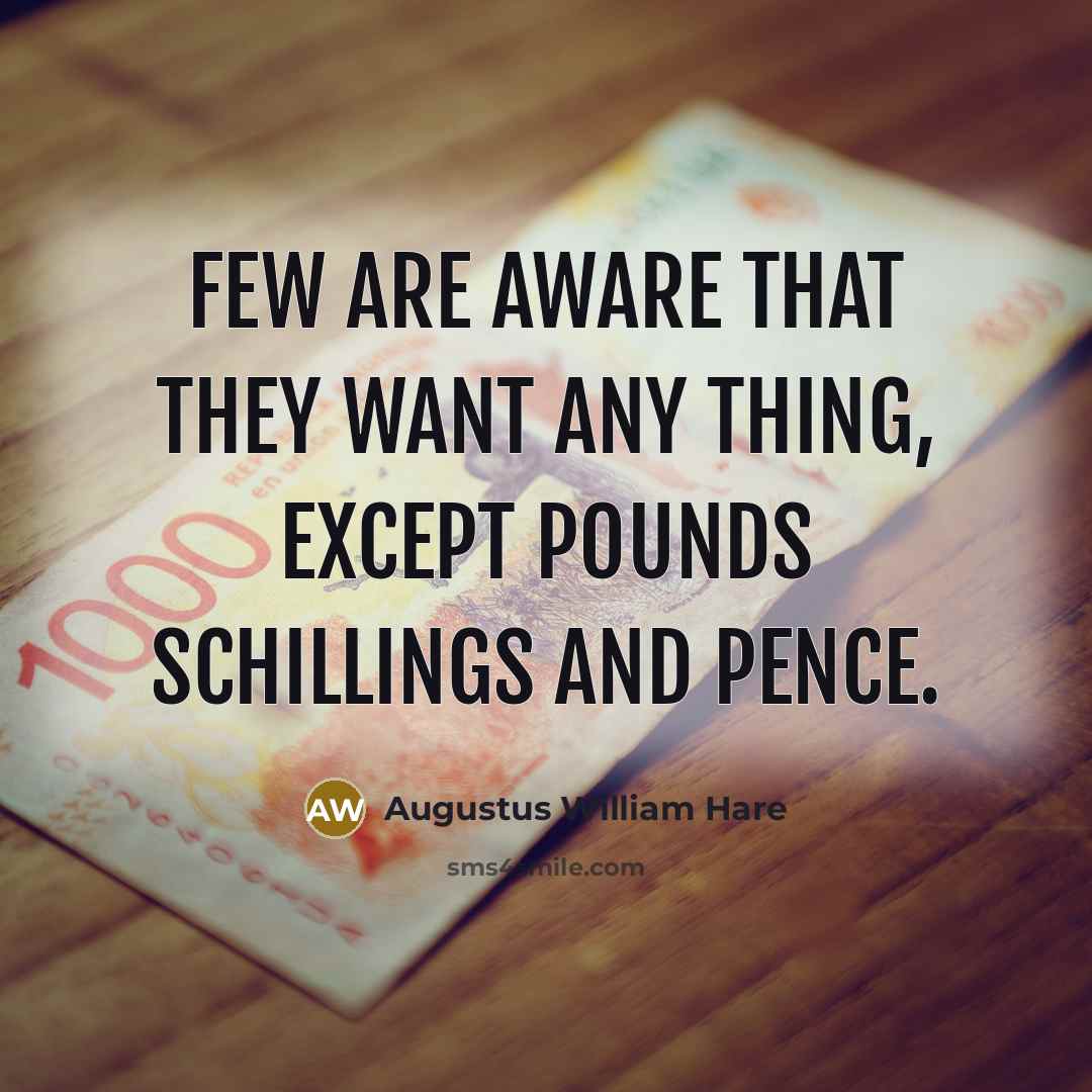 “Few are aware that they want any thing, except pounds schillings and pence.” quote by Augustus William Hare