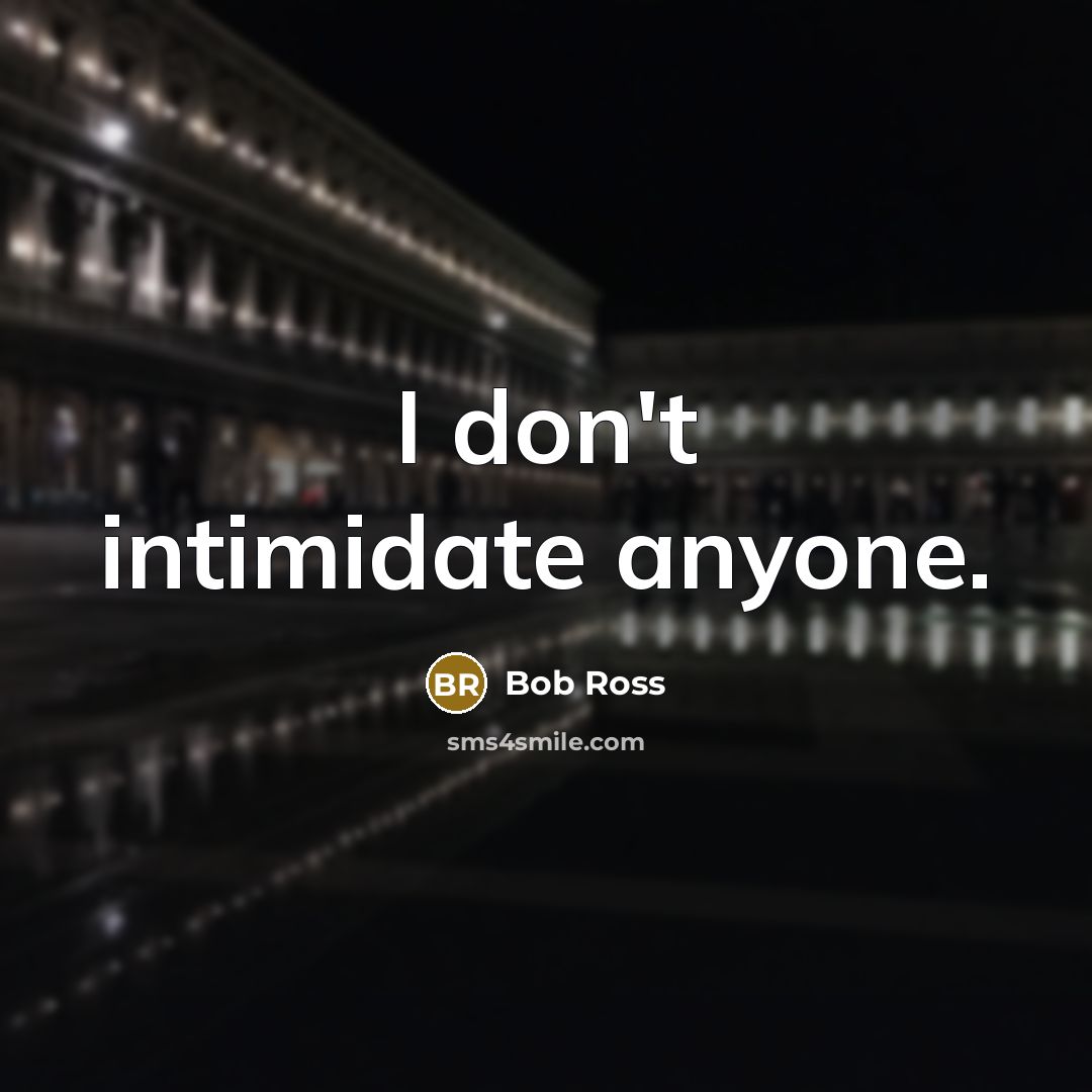 “I don't intimidate anyone.” quote by Bob Ross