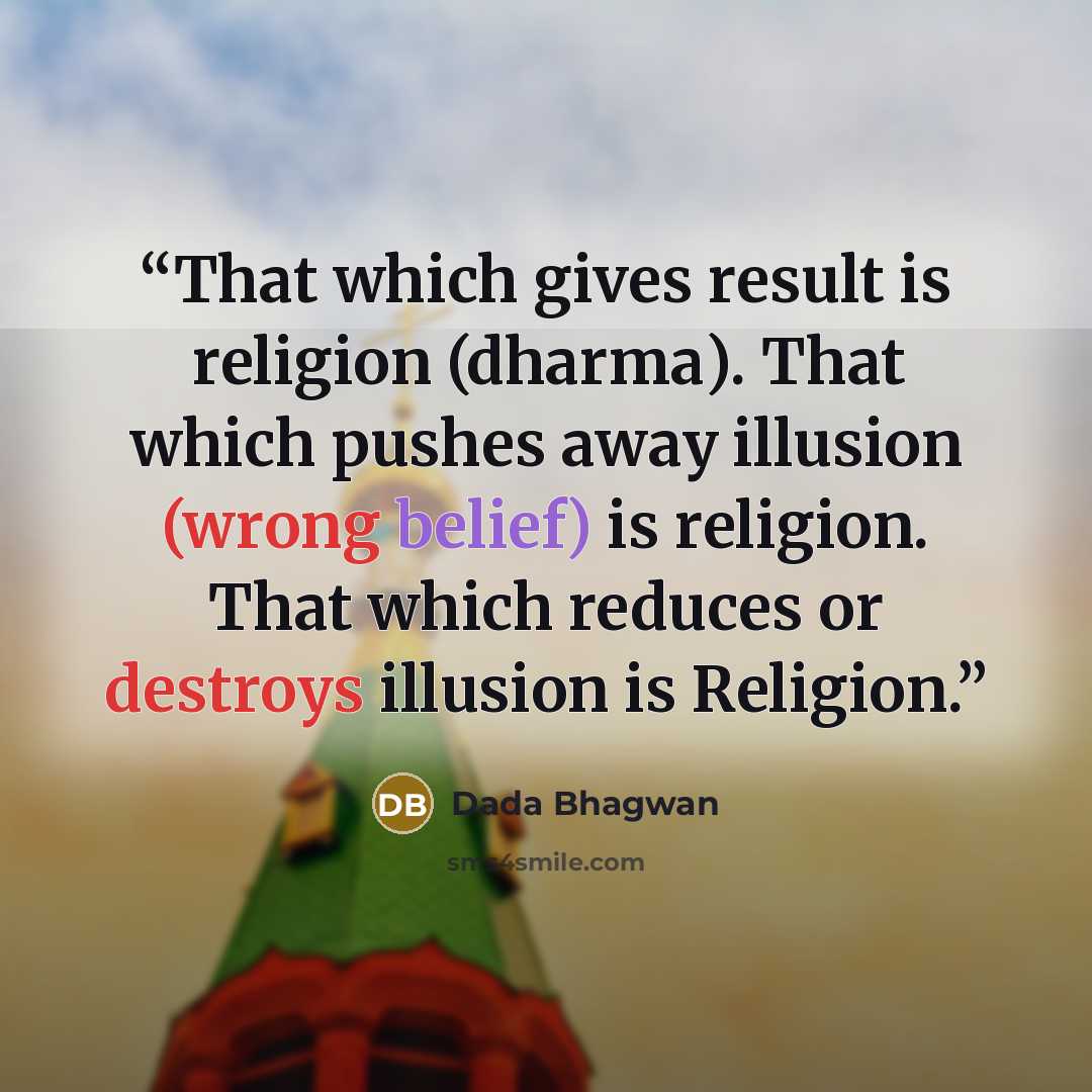 “That which gives result is religion (dharma). That which pushes away illusion (wrong belief) is religion. That which reduces or destroys illusion is Religion.” quote by Dada Bhagwan