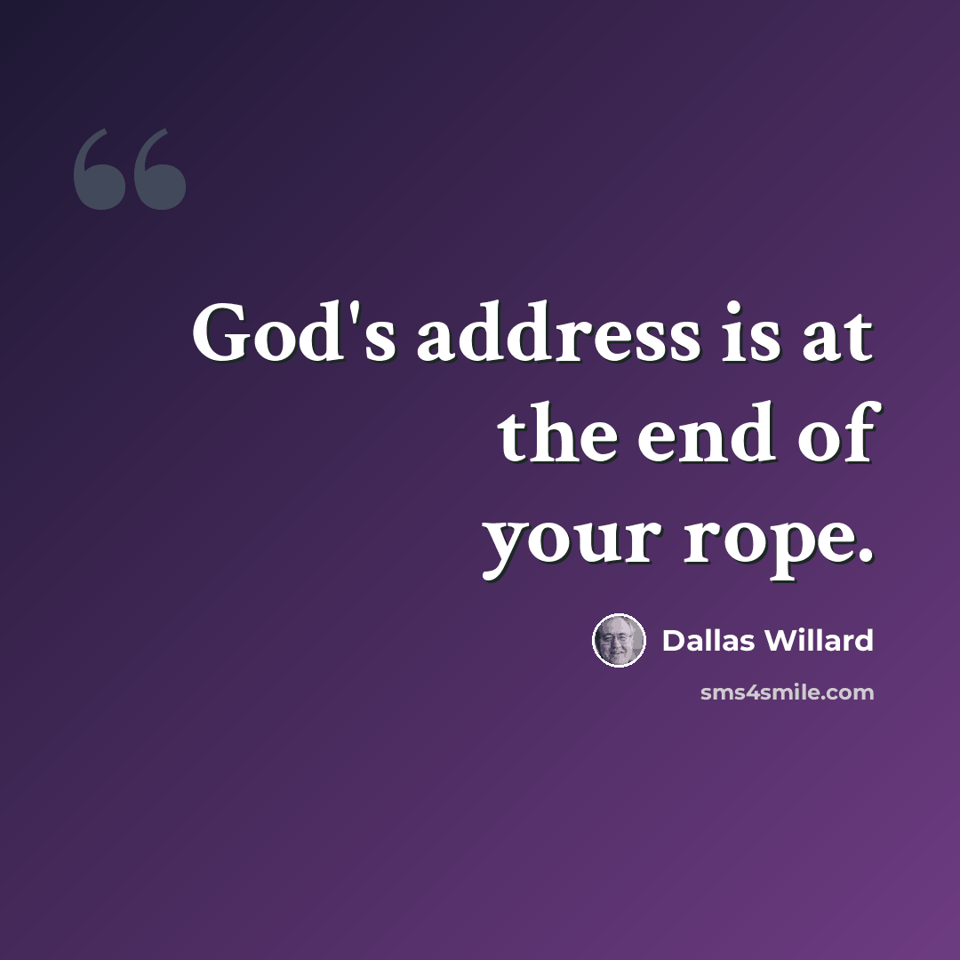 “God's address is at the end of your rope.” quote by Dallas Willard