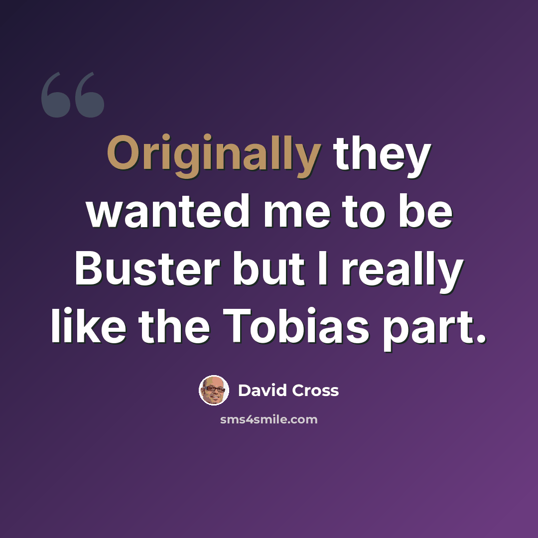 “Originally they wanted me to be Buster but I really like the Tobias part.” quote by David Cross