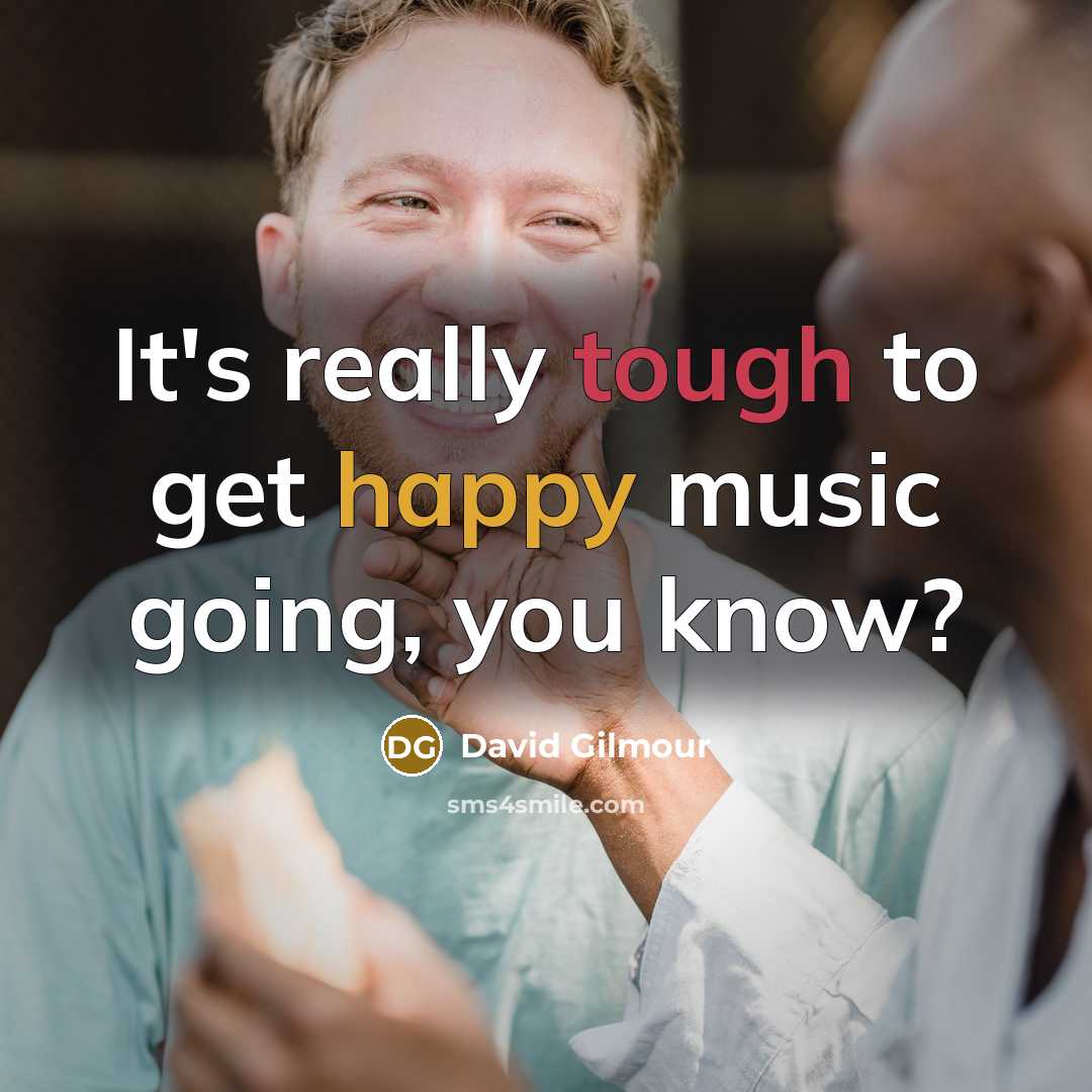 “It's really tough to get happy music going, you know?” quote by David Gilmour