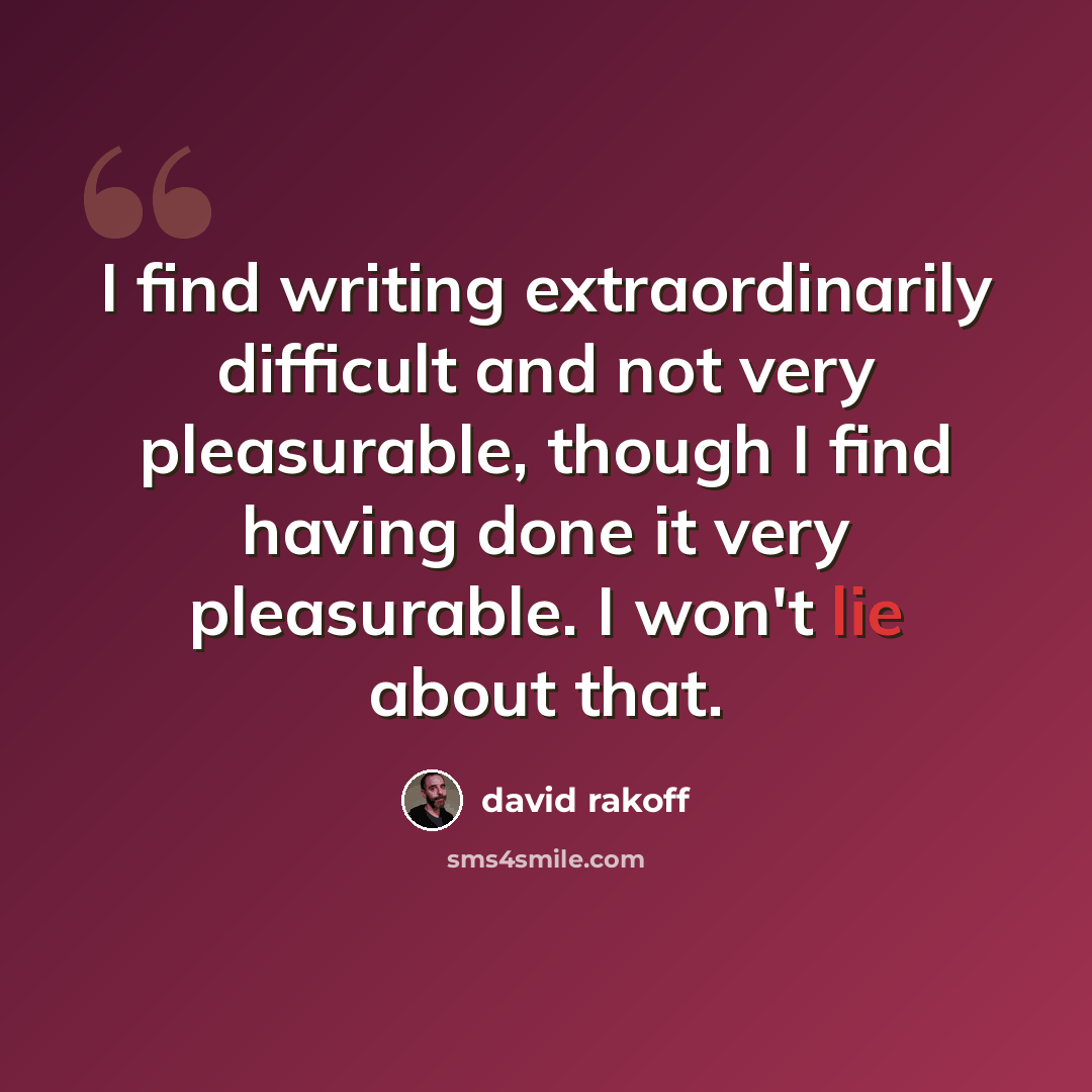 “I find writing extraordinarily difficult and not very pleasurable, though I find having done it very pleasurable. I won't lie about that.” quote by David Rakoff