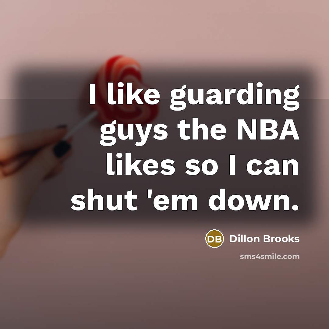 “I like guarding guys the NBA likes so I can shut 'em down.” quote by Dillon Brooks