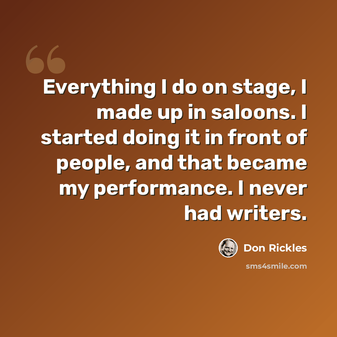 “Everything I do on stage, I made up in saloons. I started doing it in front of people, and that became my performance. I never had writers.” quote by Don Rickles