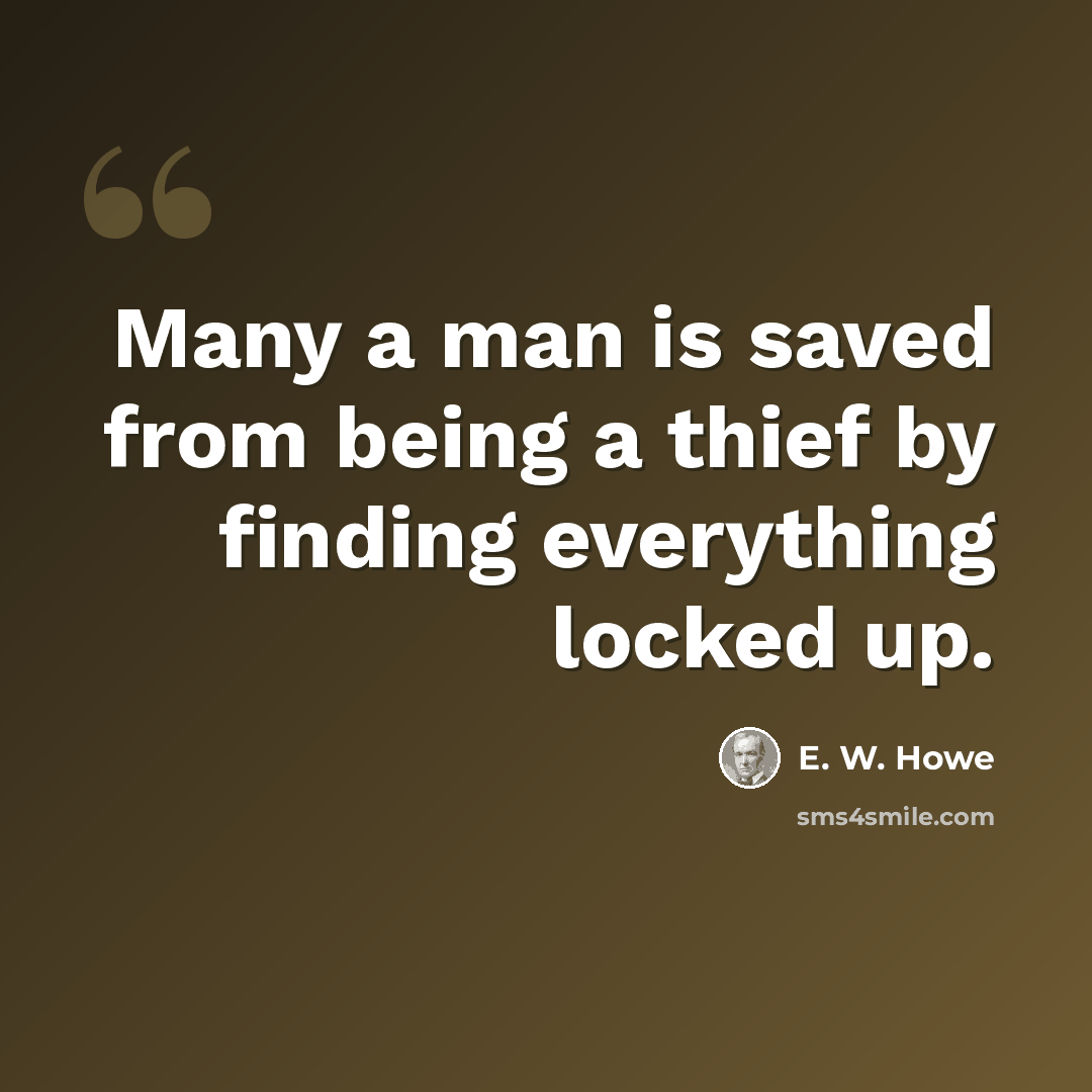 “Many a man is saved from being a thief by finding everything locked up.” quote by E. W. Howe