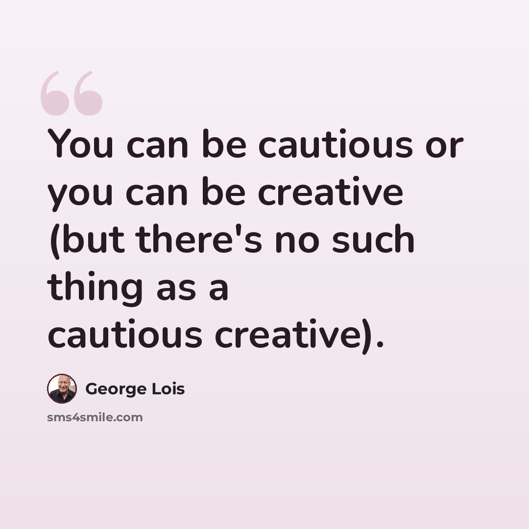 “You can be cautious or you can be creative (but there's no such thing as a cautious creative).” quote by George Lois
