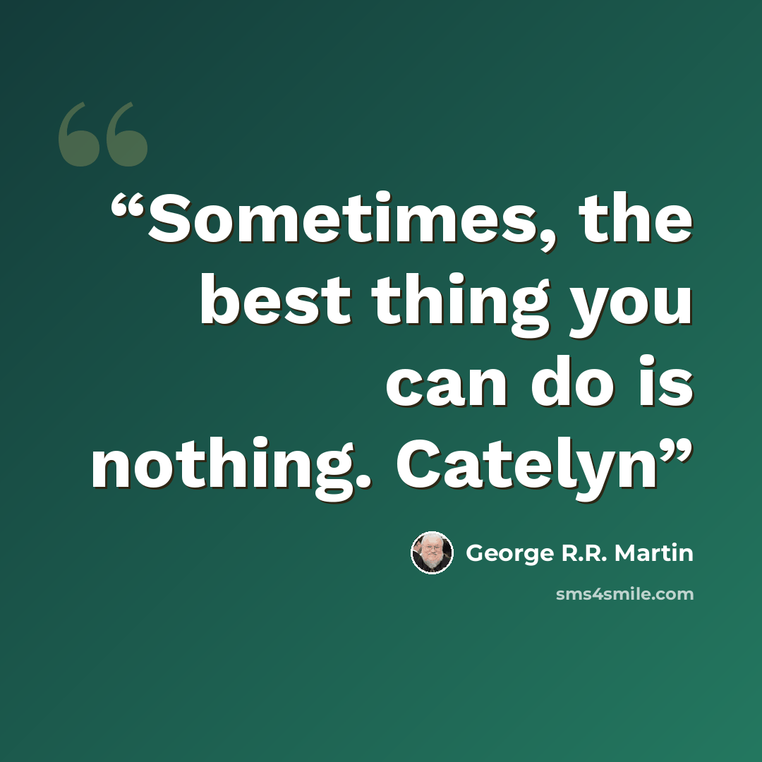 “Sometimes, the best thing you can do is nothing. Catelyn” quote by George R.R. Martin