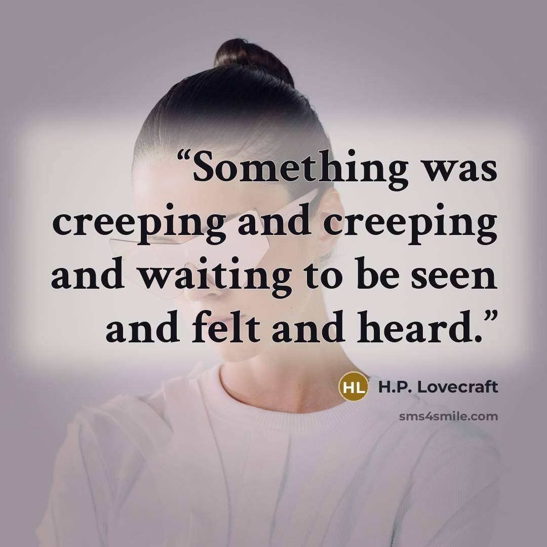 “Something was creeping and creeping and waiting to be seen and felt and heard.” quote by H.P. Lovecraft