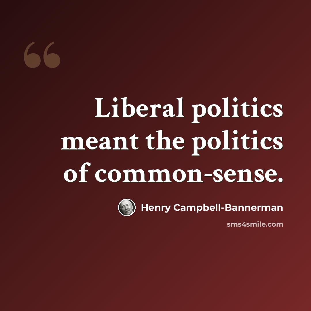 “Liberal politics meant the politics of common-sense.” quote by Henry Campbell-Bannerman