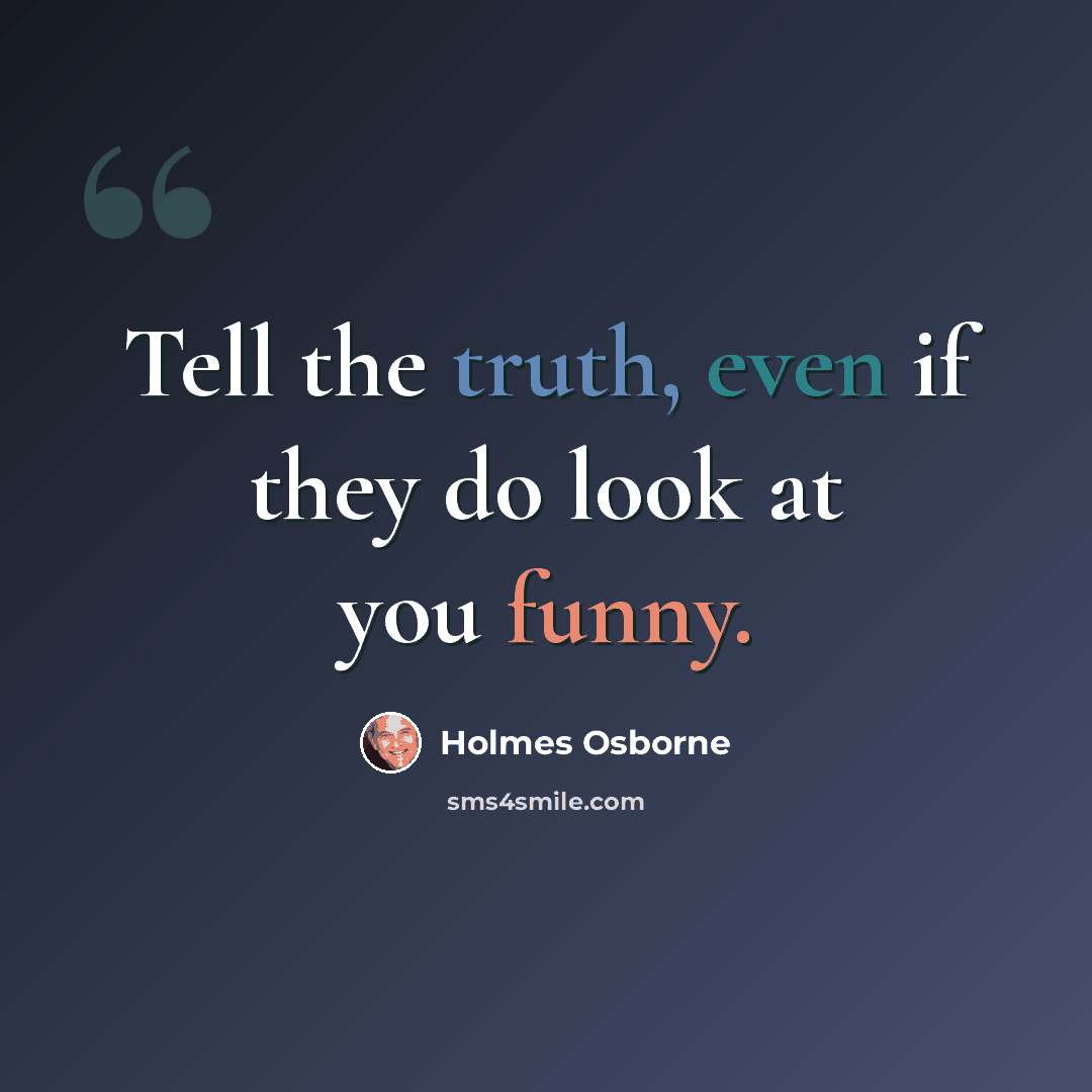 “Tell the truth, even if they do look at you funny.” quote by Holmes Osborne