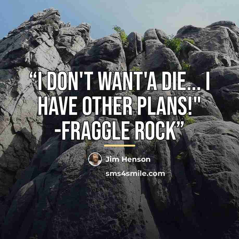 “I don't want'a die... I have other plans!" -Fraggle Rock” quote by Jim Henson