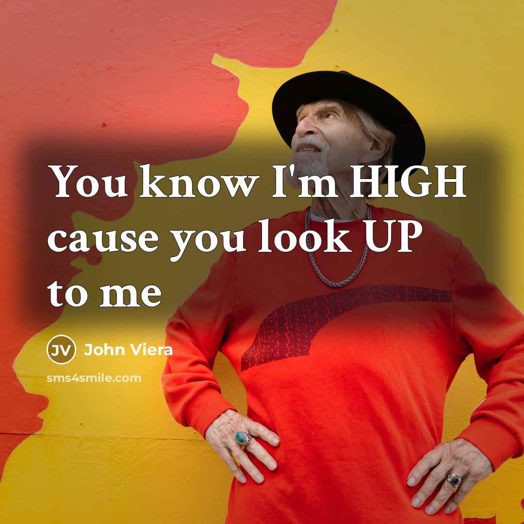 “You know I'm HIGH cause you look UP to me” quote by John Viera
