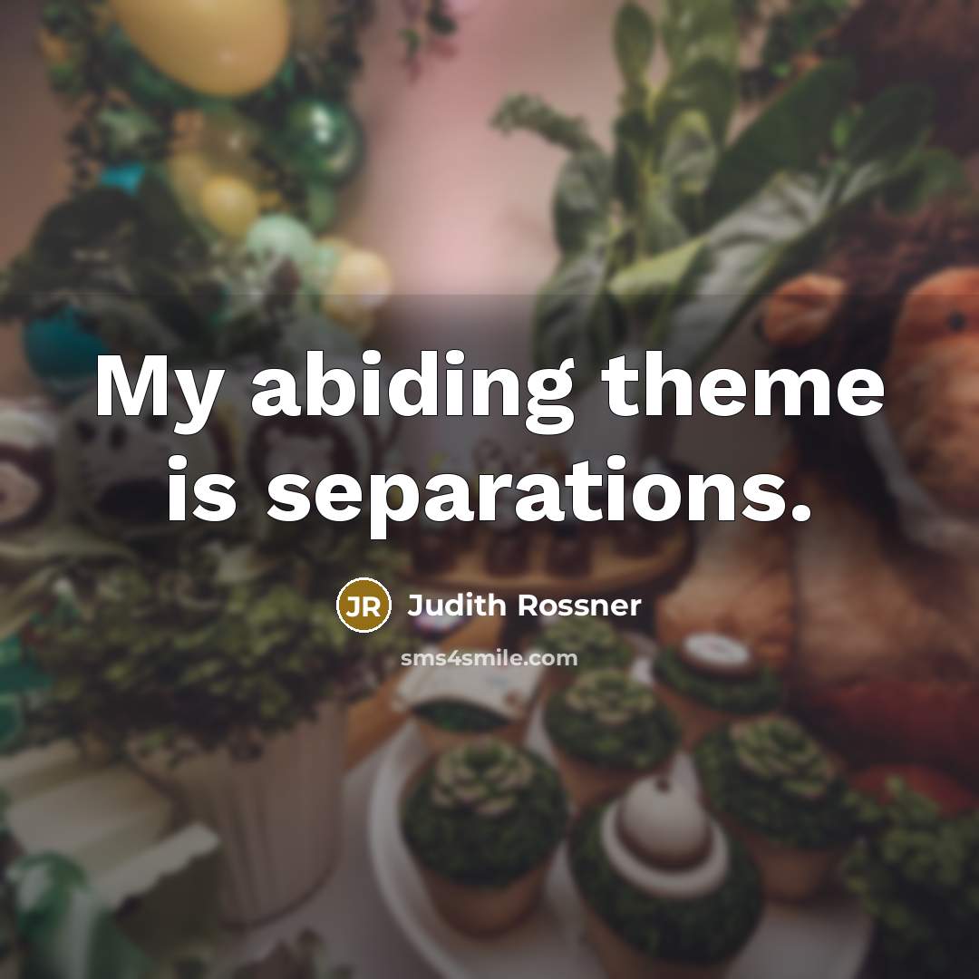 “My abiding theme is separations.” quote by Judith Rossner