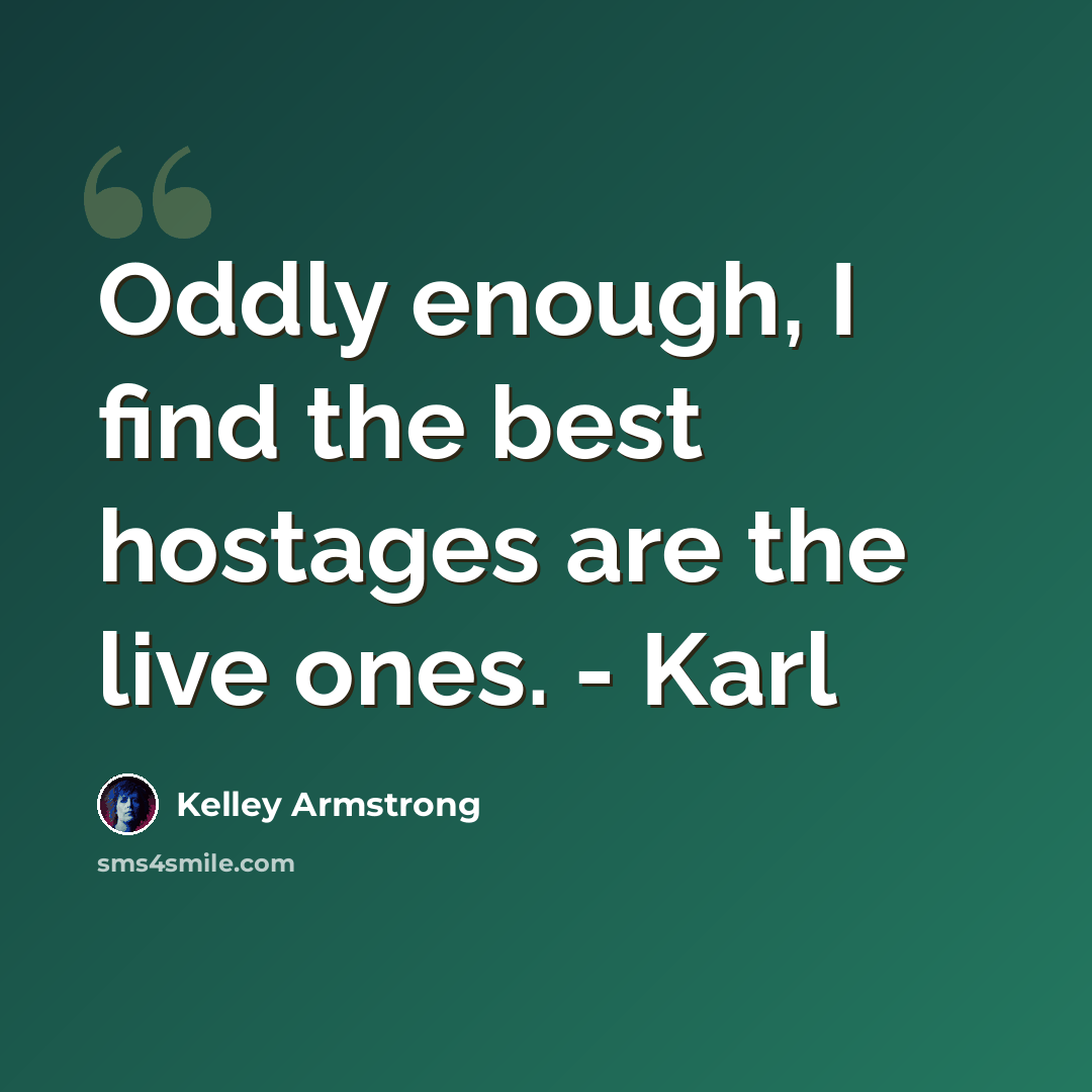 “Oddly enough, I find the best hostages are the live ones. - Karl” quote by Kelley Armstrong