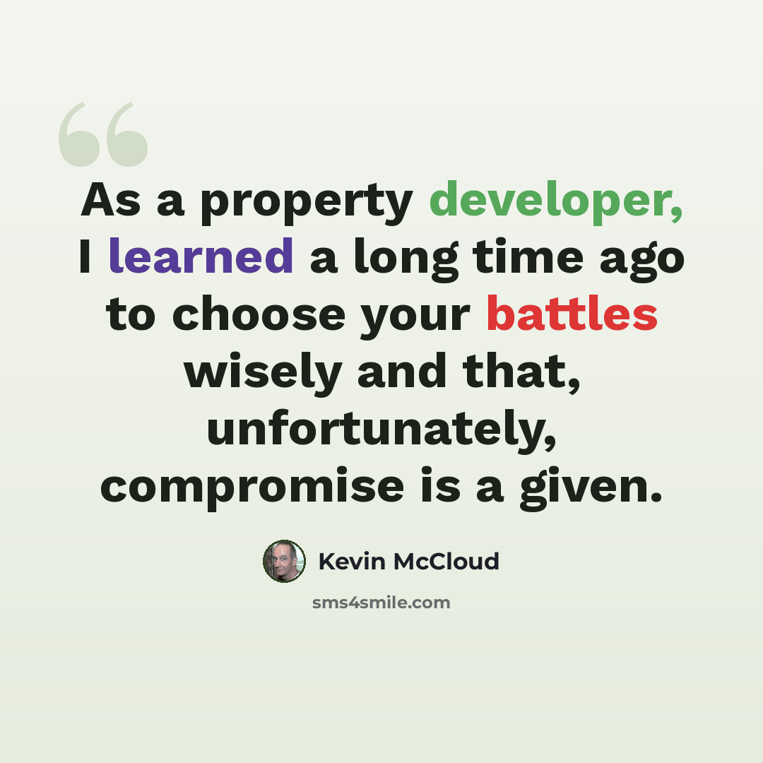 “As a property developer, I learned a long time ago to choose your battles wisely and that, unfortunately, compromise is a given.” quote by Kevin McCloud