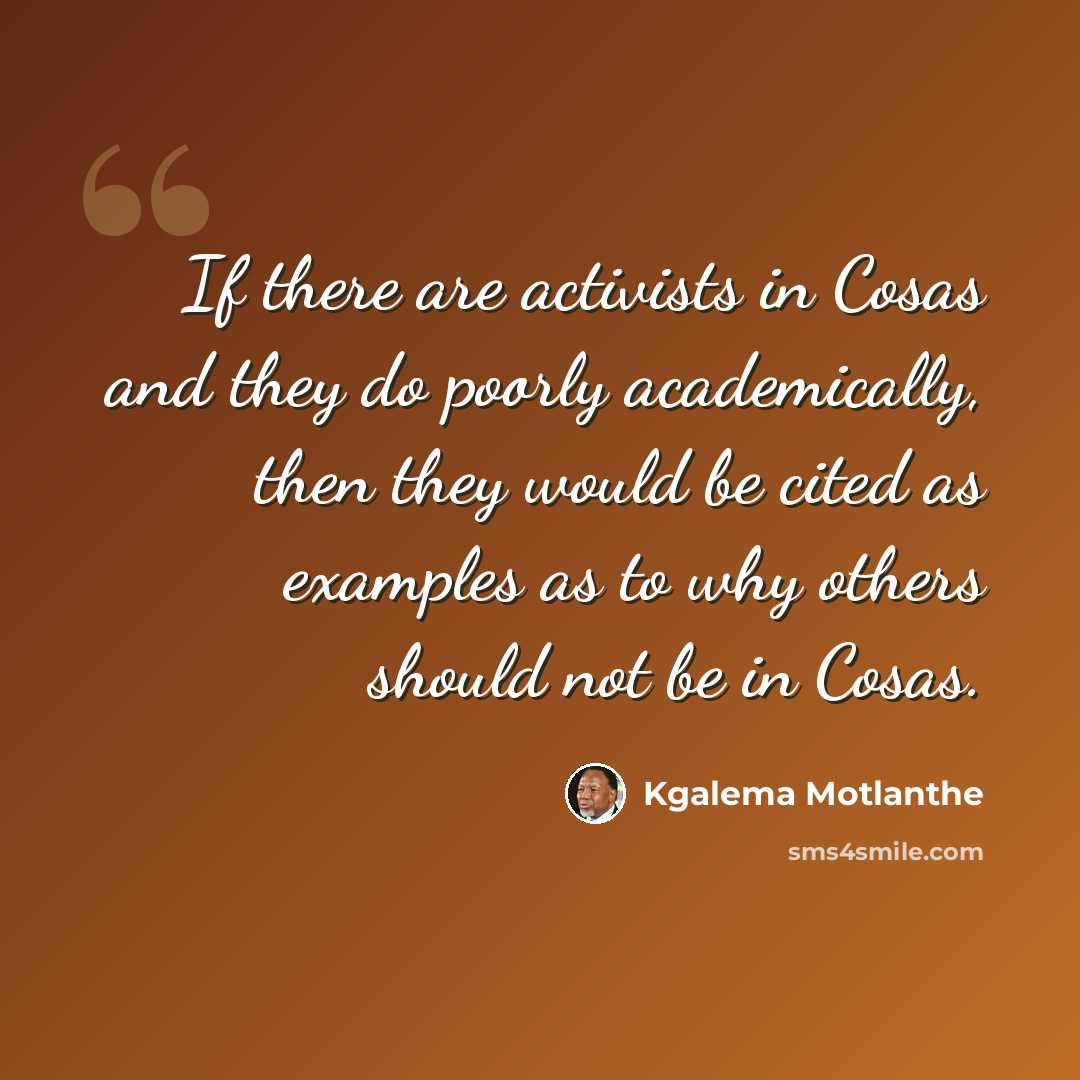 “If there are activists in Cosas and they do poorly academically, then they would be cited as examples as to why others should not be in Cosas.” quote by Kgalema Motlanthe