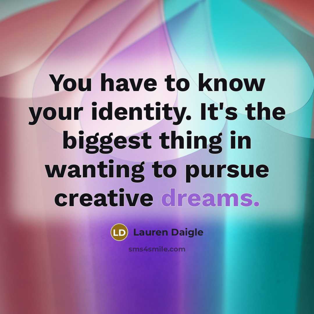 “You have to know your identity. It's the biggest thing in wanting to pursue creative dreams.” quote by Lauren Daigle